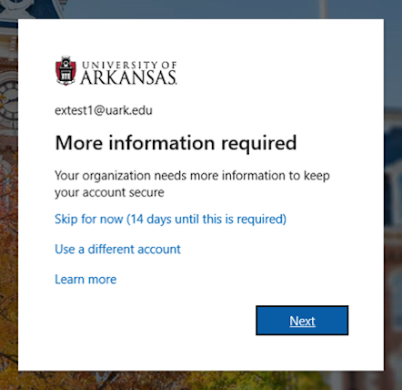 Screenshot of dialog box from UARK login that says "More information required. Your organization needs more information to keep your account secure. Skip for now, Use a different account, Learn more, Click Next."